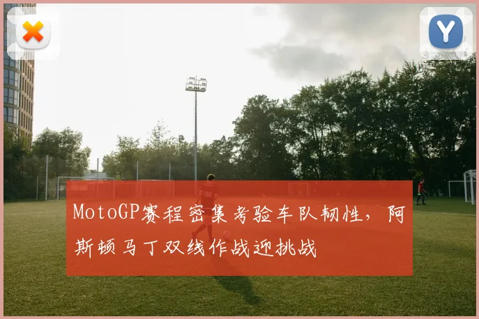 MotoGP赛程密集考验车队韧性，阿斯顿马丁双线作战迎挑战