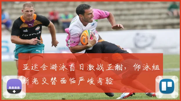 亚运会游泳首日激战正酣，仰泳组新老交替面临严峻考验