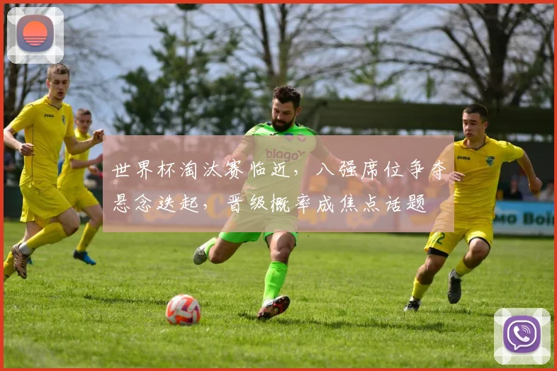 世界杯淘汰赛临近，八强席位争夺悬念迭起，晋级概率成焦点话题