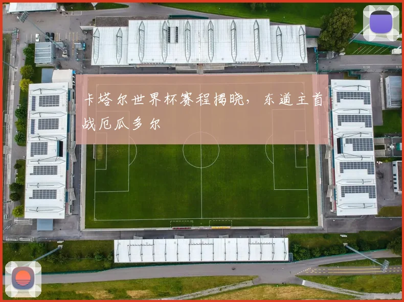 卡塔尔世界杯赛程揭晓，东道主首战厄瓜多尔