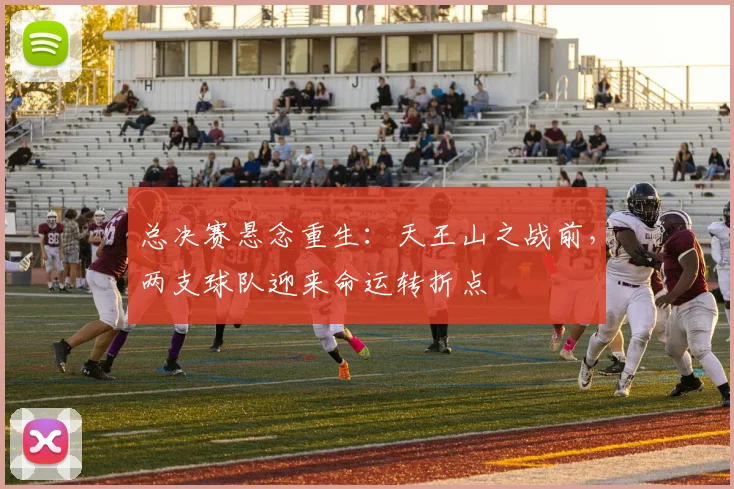 总决赛悬念重生：天王山之战前，两支球队迎来命运转折点