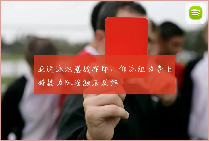 亚运泳池鏖战在即，仰泳组力争上游接力队盼触底反弹