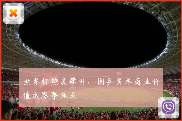 世界杯热度攀升，国乒男单商业价值成赛事焦点